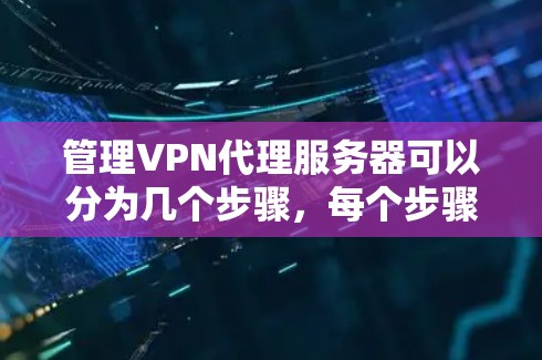 管理VPN代理服务器可以分为几个步骤，每个步骤都需要仔细的操作和理解。以下是详细的步骤指南