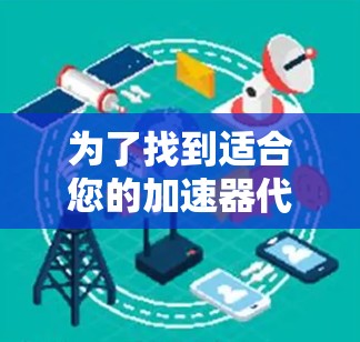 为了找到适合您的加速器代理服务器列表，您可以按照以下步骤进行