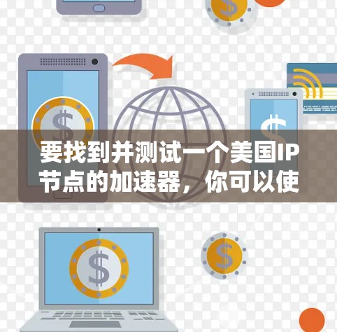 要找到并测试一个美国IP节点的加速器，你可以使用以下步骤和工具