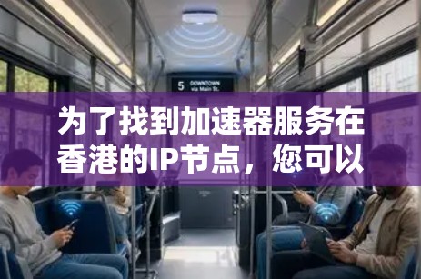 为了找到加速器服务在香港的IP节点,您可以按照以下步骤进行 为了找到加速器服务在香港的IP节点,您可以按照以下步骤进行