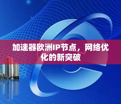 加速器欧洲IP节点，网络优化的新突破