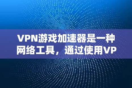 VPN游戏加速器是一种网络工具，通过使用VPN连接到优化的服务器，减少延迟，提高游戏速度和稳定性。以下是对VPN游戏加速器的详细分析