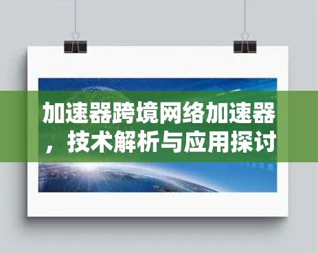 加速器跨境网络加速器，技术解析与应用探讨