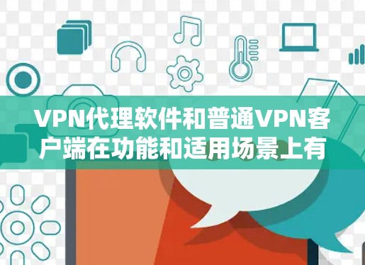 VPN代理软件和普通VPN客户端在功能和适用场景上有明显区别，以下是对它们的详细分析和选择建议
