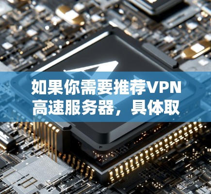 如果你需要推荐VPN高速服务器，具体取决于你的使用场景、需求和预算。以下是一些常见的VPN服务提供商和服务器类型，供你参考