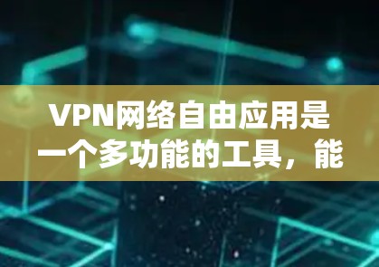 VPN网络自由应用是一个多功能的工具，能够帮助用户在网络环境中实现安全、隐私保护以及绕过限制等多种需求。以下是对VPN网络自由应用的详细分析和建议