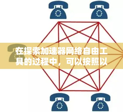 在探索加速器网络自由工具的过程中,可以按照以下步骤系统地学习和应用这些工具 在探索加速器网络自由工具的过程中,可以按照以下步骤系统地学习和应用这些工具