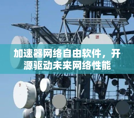 加速器网络自由软件，开源驱动未来网络性能