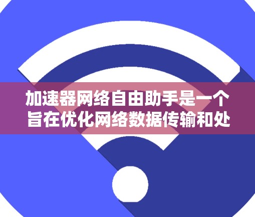 加速器网络自由助手是一个旨在优化网络数据传输和处理的工具,专为开发者设计,提供高效的加速功能和灵活的自定义选项。以下是对加速器网络自由助手的详细分析 加速器网络自由助手是一个旨在优化网络数据传输和处理的工具,专为开发者设计,提供高效的加速功能和灵活的自定义选项。以下是对加速器网络自由助手的详细分析