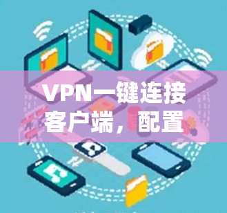 VPN一键连接客户端,配置与优化指南 VPN一键连接客户端,配置与优化指南
