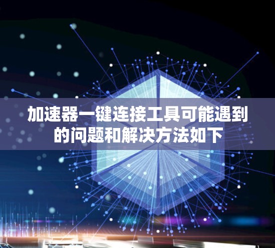 加速器一键连接工具可能遇到的问题和解决方法如下