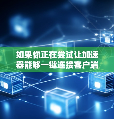如果你正在尝试让加速器能够一键连接客户端，可以按照以下步骤进行操作