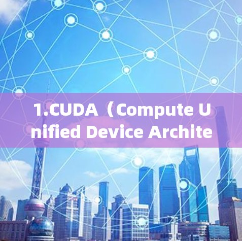 1.CUDA(Compute Unified Device Architecture) 1.CUDA(Compute Unified Device Architecture)