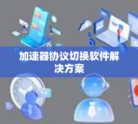 加速器协议切换软件解决方案 加速器协议切换软件解决方案