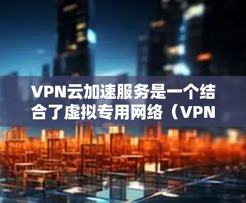 VPN云加速服务是一个结合了虚拟专用网络(VPN)和云技术的服务,旨在通过优化数据传输路径来提升网络连接速度,同时确保安全性和匿名化。以下是对VPN云加速服务的详细分析和结论 VPN云加速服务是一个结合了虚拟专用网络(VPN)和云技术的服务,旨在通过优化数据传输路径来提升网络连接速度,同时确保安全性和匿名化。以下是对VPN云加速服务的详细分析和结论