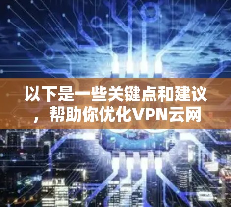 以下是一些关键点和建议,帮助你优化VPN云网络 以下是一些关键点和建议,帮助你优化VPN云网络