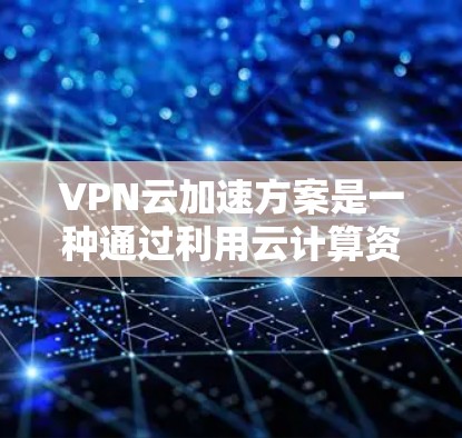VPN云加速方案是一种通过利用云计算资源来优化和加速VPN(虚拟专用网络)性能的技术,旨在提高数据传输的安全性和效率。以下是对VPN云加速方案的详细分析和总结 VPN云加速方案是一种通过利用云计算资源来优化和加速VPN(虚拟专用网络)性能的技术,旨在提高数据传输的安全性和效率。以下是对VPN云加速方案的详细分析和总结