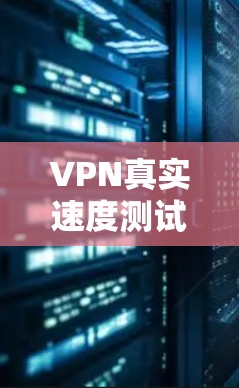 VPN真实速度测试,影响因素及测量方法 VPN真实速度测试,影响因素及测量方法