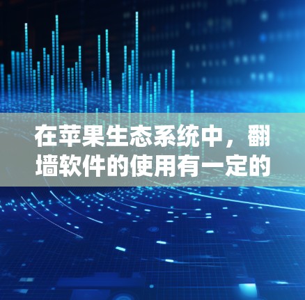 在苹果生态系统中，翻墙软件的使用有一定的挑战性，因为苹果的系统设计通常会对未经授权的应用进行严格限制。然而，以下是一些可能对您有帮助的信息和建议