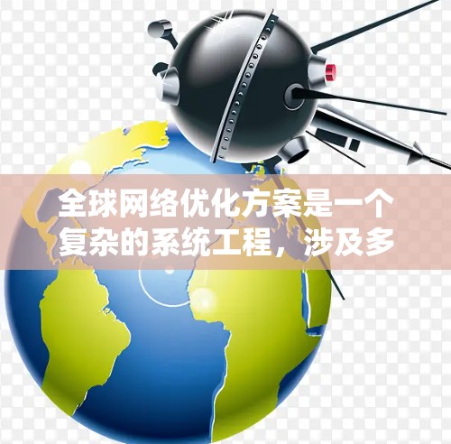 全球网络优化方案是一个复杂的系统工程，涉及多个领域，包括网络架构、数据传输、安全性、可扩展性等。以下是一个全面的全球网络优化方案框架，涵盖关键的优化方向和实施步骤