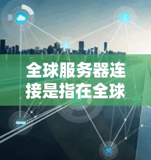 全球服务器连接是指在全球范围内的不同数据中心或云服务器之间实现高效、稳定、安全的数据传输和资源共享的技术和解决方案。这些连接通常涉及到网络架构、数据中心的分布、带宽管理、安全防护等多个方面