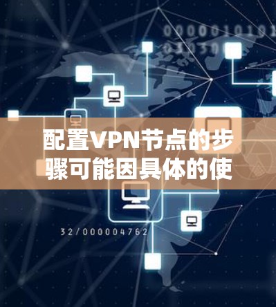 配置VPN节点的步骤可能因具体的使用场景和需求而有所不同。以下是一个通用的VPN配置指南，假设你想在自己的服务器上配置一个VPN服务器，并从客户端连接到它