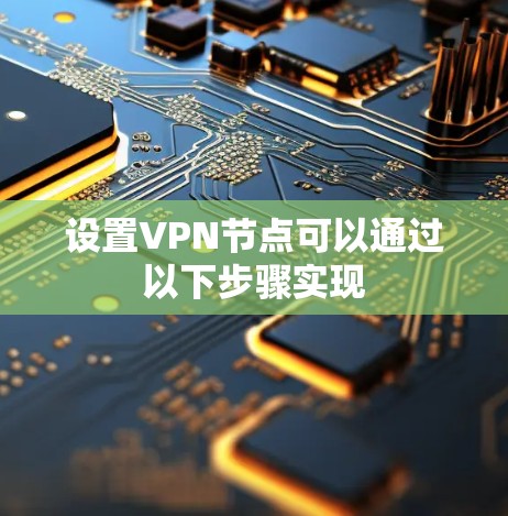 设置VPN节点可以通过以下步骤实现 设置VPN节点可以通过以下步骤实现