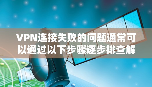 VPN连接失败的问题通常可以通过以下步骤逐步排查解决 VPN连接失败的问题通常可以通过以下步骤逐步排查解决
