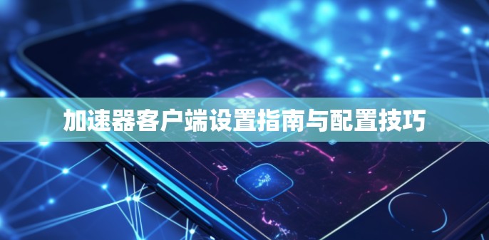 加速器客户端设置指南与配置技巧