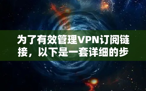 为了有效管理VPN订阅链接，以下是一套详细的步骤指南