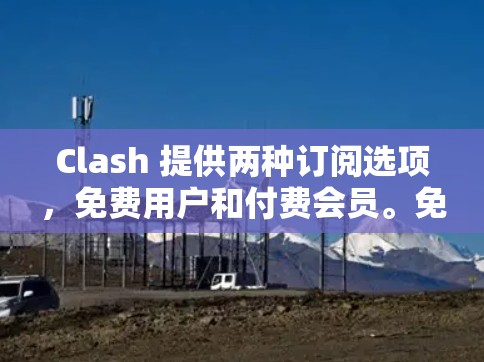 Clash 提供两种订阅选项,免费用户和付费会员。免费用户可以享受部分功能,但部分高级功能可能需要付费会员才能使用。以下是订阅设置的详细说明 Clash 提供两种订阅选项,免费用户和付费会员。免费用户可以享受部分功能,但部分高级功能可能需要付费会员才能使用。以下是订阅设置的详细说明
