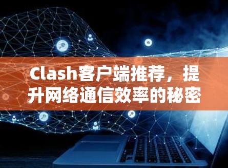 Clash客户端推荐，提升网络通信效率的秘密武器