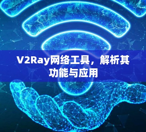 V2Ray网络工具，解析其功能与应用