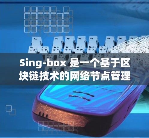 Sing-box 是一个基于区块链技术的网络节点管理工具，用于简化和管理分布式网络节点的操作。以下是对 Sing-box 节点管理的详细步骤和注意事项