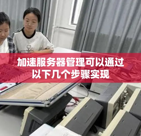 加速服务器管理可以通过以下几个步骤实现
