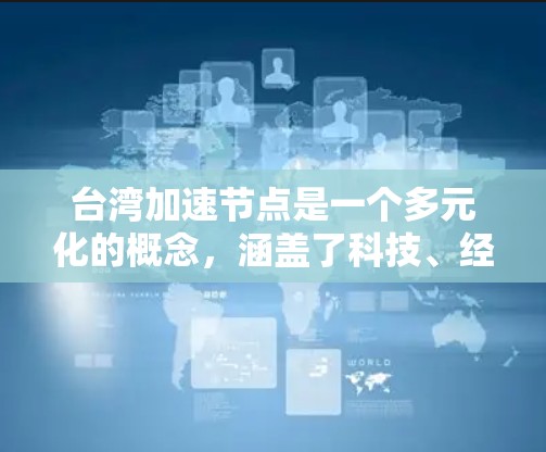 台湾加速节点是一个多元化的概念,涵盖了科技、经济、教育和科研等多个方面,旨在通过协同合作和创新驱动,推动台湾地区的发展。以下是对该概念的详细分析 台湾加速节点是一个多元化的概念,涵盖了科技、经济、教育和科研等多个方面,旨在通过协同合作和创新驱动,推动台湾地区的发展。以下是对该概念的详细分析