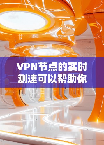 VPN节点的实时测速可以帮助你评估不同服务器的性能，确保选择速度较快且稳定的节点。以下是进行VPN节点实时测速的步骤和一些常用工具
