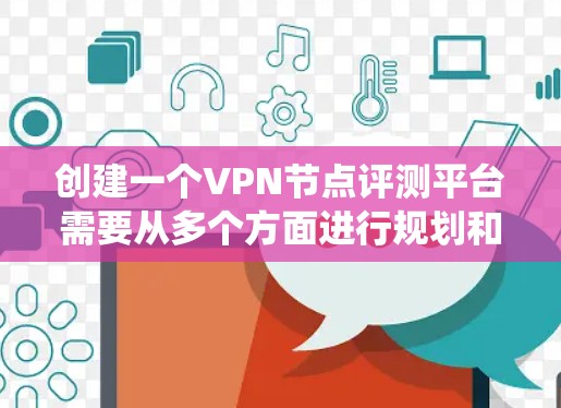 创建一个VPN节点评测平台需要从多个方面进行规划和设计,确保平台的全面性和可靠性。以下是一个详细的规划步骤,帮助您系统地构建和维护该平台 创建一个VPN节点评测平台需要从多个方面进行规划和设计,确保平台的全面性和可靠性。以下是一个详细的规划步骤,帮助您系统地构建和维护该平台