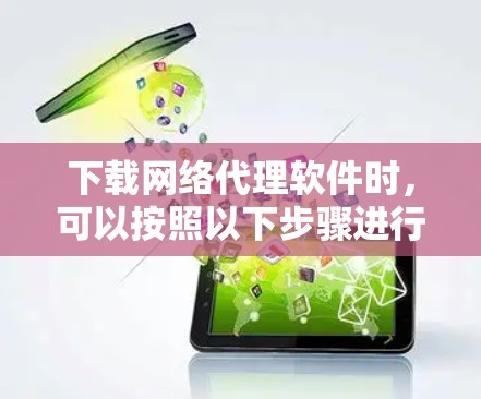 下载网络代理软件时，可以按照以下步骤进行