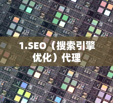 1.SEO(搜索引擎优化)代理 1.SEO(搜索引擎优化)代理