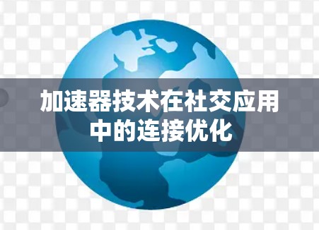 加速器技术在社交应用中的连接优化 加速器技术在社交应用中的连接优化