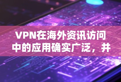 VPN在海外资讯访问中的应用确实广泛,并且涉及多个方面。以下是对VPN在海外资讯访问中应用的详细分析 VPN在海外资讯访问中的应用确实广泛,并且涉及多个方面。以下是对VPN在海外资讯访问中应用的详细分析