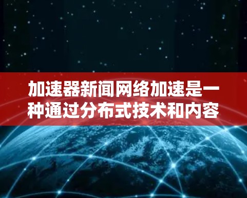 加速器新闻网络加速是一种通过分布式技术和内容分发网络(CDN)来提升新闻内容访问速度和可用性的方法,旨在满足用户对实时信息的需求。以下是对该技术的详细分析和总结 加速器新闻网络加速是一种通过分布式技术和内容分发网络(CDN)来提升新闻内容访问速度和可用性的方法,旨在满足用户对实时信息的需求。以下是对该技术的详细分析和总结