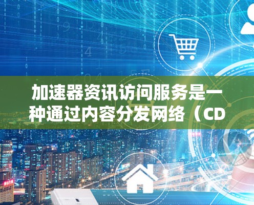 加速器资讯访问服务是一种通过内容分发网络(CDN)和缓存技术来加速网站内容加载的工具,旨在提升用户访问速度、增强网站稳定性并扩大访问范围。以下是对加速器资讯访问服务的详细分析 加速器资讯访问服务是一种通过内容分发网络(CDN)和缓存技术来加速网站内容加载的工具,旨在提升用户访问速度、增强网站稳定性并扩大访问范围。以下是对加速器资讯访问服务的详细分析