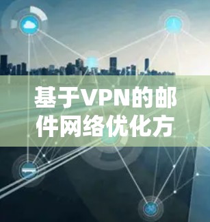 基于VPN的邮件网络优化方案 基于VPN的邮件网络优化方案