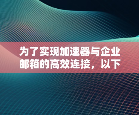 为了实现加速器与企业邮箱的高效连接,以下分步骤的解决方案将有助于您解决问题 为了实现加速器与企业邮箱的高效连接,以下分步骤的解决方案将有助于您解决问题