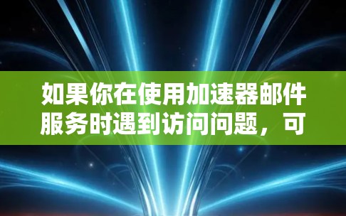 如果你在使用加速器邮件服务时遇到访问问题,可以按照以下步骤进行排查和解决 如果你在使用加速器邮件服务时遇到访问问题,可以按照以下步骤进行排查和解决