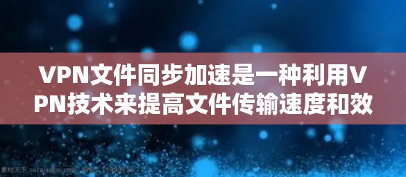VPN文件同步加速是一种利用VPN技术来提高文件传输速度和效率的方法。以下是详细的步骤和建议 VPN文件同步加速是一种利用VPN技术来提高文件传输速度和效率的方法。以下是详细的步骤和建议