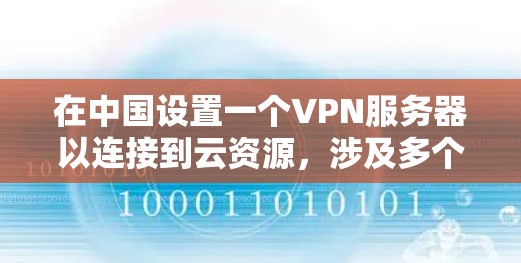 在中国设置一个VPN服务器以连接到云资源，涉及多个步骤和考虑因素。以下是详细的步骤指南