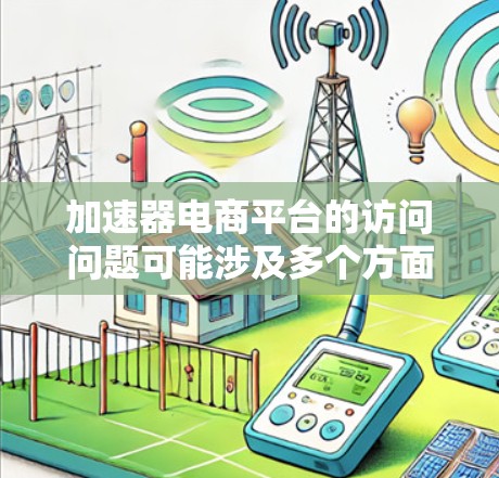 加速器电商平台的访问问题可能涉及多个方面,包括性能优化、稳定性、安全性等。以下是一些常见的加速器电商平台访问问题及解决方法 加速器电商平台的访问问题可能涉及多个方面,包括性能优化、稳定性、安全性等。以下是一些常见的加速器电商平台访问问题及解决方法